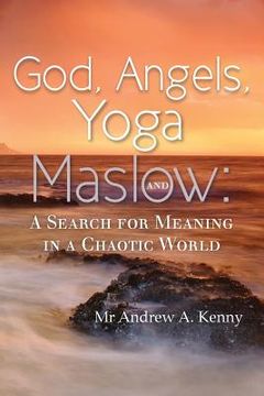 portada God, Angels, Yoga and Maslow: A Search for Meaning in a Chaotic World (en Inglés)