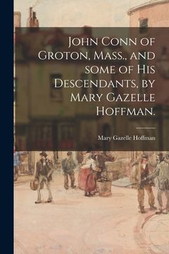 portada John Conn of Groton, Mass., and Some of His Descendants, by Mary Gazelle Hoffman. (en Inglés)