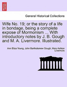 portada wife no. 19; or the story of a life in bondage, being a complete expose of mormonism ... with introductory notes by j. b. gough and m. a. livermore. i (en Inglés)