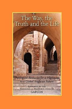 portada the way, the truth and the life: theological resources for a pilgrimage to a global anglican future (gafcon) (in English)