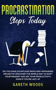 portada Procrastination Stops Today: Do You Have Countless Ideas and Unfinished Projects? Discover the Simple Way to Shift Your Mindset and Increase Your P (en Inglés)