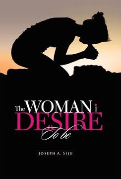 portada The Woman I Desire to Be: What You Don T Desire, You Don T Deserve (in English)