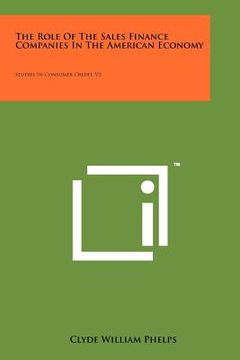 the role of the sales finance companies in the american economy: studies in consumer credit, v1 (en Inglés)