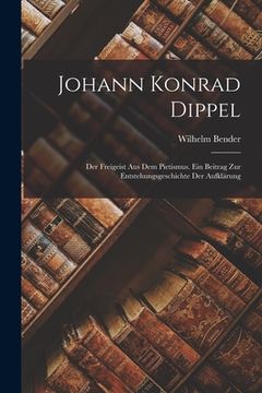 portada Johann Konrad Dippel: Der Freigeist Aus Dem Pietismus. Ein Beitrag Zur Entstehungsgeschichte Der Aufklärung (in German)