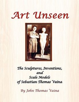 portada art unseen: the sculptures, inventions, and scale models of sebastian thomas vaina