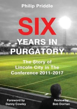 portada Six Years In Purgatory: The Story of Lincoln City in The Conference 2011-2017 (en Inglés)