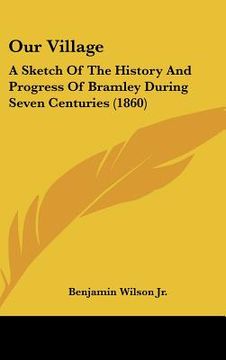 portada our village: a sketch of the history and progress of bramley during seven centuries (1860) (en Inglés)