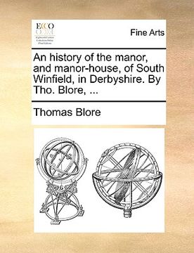 portada an history of the manor, and manor-house, of south winfield, in derbyshire. by tho. blore, ... (en Inglés)