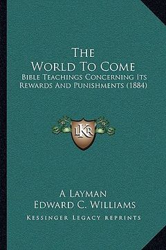 portada the world to come: bible teachings concerning its rewards and punishments (1884)