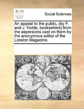 portada an appeal to the public, (by f. and j. noble, booksellers) from the aspersions cast on them by the anonymous editor of the london magazine. (en Inglés)