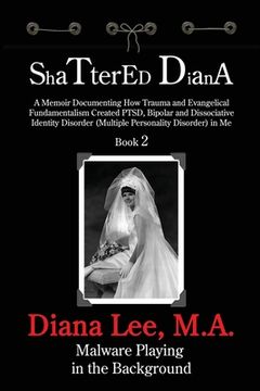 portada Shattered Diana - Book Two: Malware Playing in the Background: A Memoir Documenting How Trauma and Evangelical Fundamentalism Created PTSD, Bipola (en Inglés)