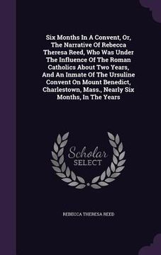 portada Six Months In A Convent, Or, The Narrative Of Rebecca Theresa Reed, Who Was Under The Influence Of The Roman Catholics About Two Years, And An Inmate (in English)