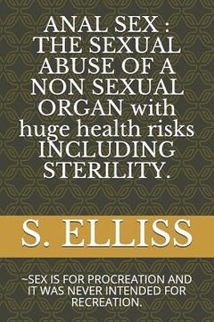 portada Anal Sex: THE SEXUAL ABUSE OF A NON SEXUAL ORGAN with huge health risks INCLUDING STERILITY.: SEX IS FOR PROCREATION AND IT WAS