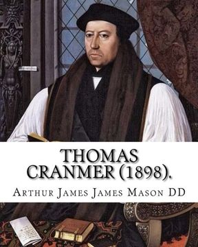 portada Thomas Cranmer (1898). By: Arthur James Mason DD: Thomas Cranmer (2 July 1489 – 21 March 1556) was a leader of the English Reformation and Archbishop ... Edward VI and, for a short time, Mary I.