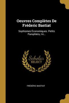 portada Oeuvres Complètes De Fréderic Bastiat: Sophismes Économiques. Petits Pamphlets, I-ii...