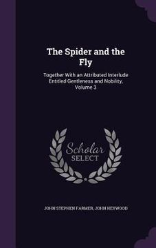 portada The Spider and the Fly: Together With an Attributed Interlude Entitled Gentleness and Nobility, Volume 3 (en Inglés)