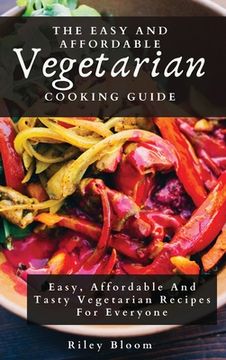 portada The Easy and Affordable Vegetarian Cooking Guide: Easy, Affordable and Tasty Vegetarian Recipes for Everyone (en Inglés)