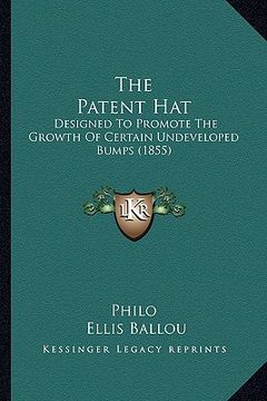 portada the patent hat: designed to promote the growth of certain undeveloped bumps (1855) (en Inglés)