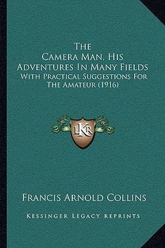 portada the camera man, his adventures in many fields: with practical suggestions for the amateur (1916) (in English)