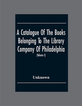 portada A Catalogue Of The Books Belonging To The Library Company Of Philadelphia; To Which Is Prefixed A Short Account Of The Institution With The Charter, L (en Inglés)