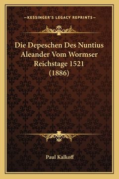 portada Die Depeschen Des Nuntius Aleander Vom Wormser Reichstage 1521 (1886) (en Alemán)