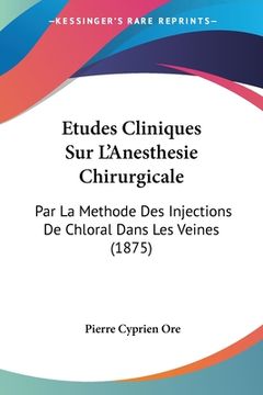 portada Etudes Cliniques Sur L'Anesthesie Chirurgicale: Par La Methode Des Injections De Chloral Dans Les Veines (1875) (en Francés)