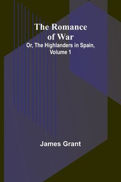 portada The Romance of War; Or, The Highlanders in Spain, Volume 1 (en Inglés)