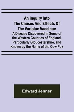 portada An Inquiry into the Causes and Effects of the Variolae Vaccinae; A Disease Discovered in Some of the Western Counties of England, Particularly Glouces (en Inglés)