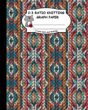 portada 2: 3 Ratio Knitting Graph Paper: I Love Cats and Knitting: Knitter's Graph Paper for Designing Charts for New Patterns. G (en Inglés)