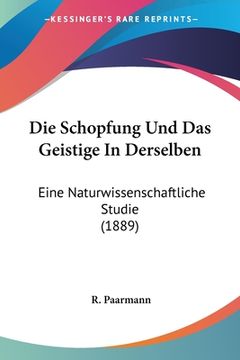 portada Die Schopfung Und Das Geistige In Derselben: Eine Naturwissenschaftliche Studie (1889) (en Alemán)