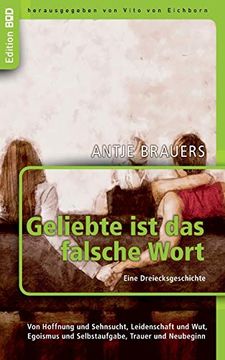 portada Geliebte ist das Falsche Wort. Eine Dreiecksgeschichte: Von Hoffnung und Sehnsucht, Leidenschaft und Wut, Egoismus und Selbstaufgabe, Trauer und Neubeginn (en Alemán)