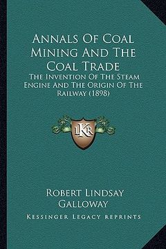 portada annals of coal mining and the coal trade: the invention of the steam engine and the origin of the railway (1898) (in English)