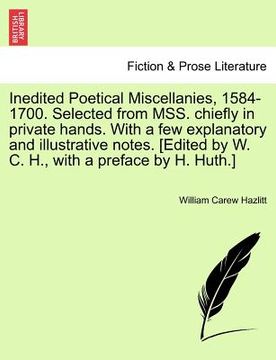 portada inedited poetical miscellanies, 1584-1700. selected from mss. chiefly in private hands. with a few explanatory and illustrative notes. [edited by w. c (in English)