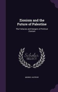 portada Zionism and the Future of Palestine: The Fallacies and Dangers of Political Zionism
