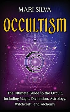 portada Occultism: The Ultimate Guide to the Occult, Including Magic, Divination, Astrology, Witchcraft, and Alchemy: The Ultimate Guide to the Occult,I Astrology, Witchcraft, and Alchemy: (en Inglés)