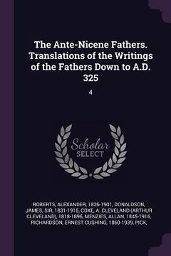 portada The Ante-Nicene Fathers. Translations of the Writings of the Fathers Down to A.D. 325: 4 (en Inglés)