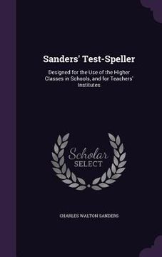 portada Sanders' Test-Speller: Designed for the Use of the Higher Classes in Schools, and for Teachers' Institutes (in English)