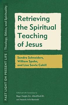 portada Retrieving the Spiritual Teaching of Jesus: Sandra Schneiders, William Spohn, and Lisa Sowle Cahill (Past Light on Present Life: Theology, Ethics, and Spirituality) (in English)