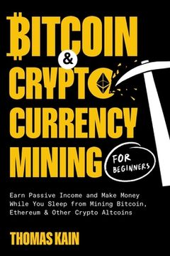portada Bitcoin and Cryptocurrency Mining for Beginners: Earn Passive Income and Make Money While You Sleep from Mining Bitcoin, Ethereum and Other Crypto Alt (en Inglés)