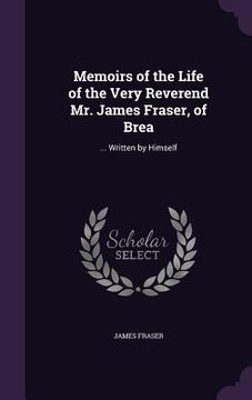 portada Memoirs of the Life of the Very Reverend Mr. James Fraser, of Brea: ... Written by Himself