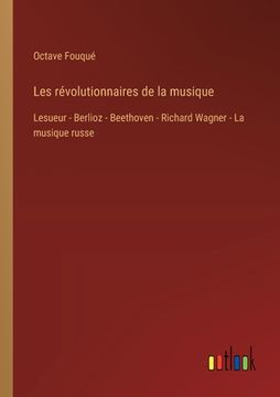 portada Les révolutionnaires de la musique: Lesueur - Berlioz - Beethoven - Richard Wagner - La musique russe (en Francés)