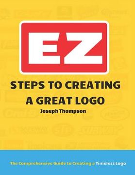 portada EZ Steps to Creating a Great Logo: The Comprehensive Guide to Creating a Timeless Logo (en Inglés)