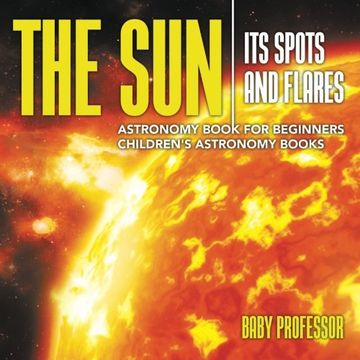 portada The Sun: Its Spots and Flares - Astronomy Book for Beginners | Children's Astronomy Books