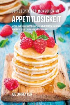 portada 36 Rezepte für Menschen mit Appetitlosigkeit: Natürliche Lebensmittel reich an Nährstoffen, um deinen Hunger zu stärken und Appetit anzuregen (en Alemán)