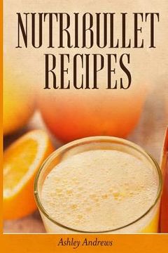 portada Nutribullet Recipes: Weight Loss and Smoothie Recipes For Your Nutribullet (en Inglés)
