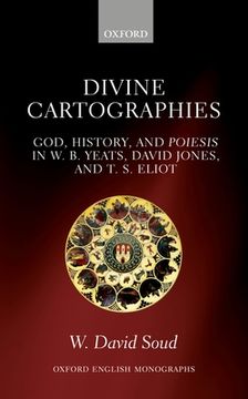portada Divine Cartographies: God, History, and Poiesis in w. B. Yeats, David Jones, and t. S. Eliot (Oxford English Monographs) (en Inglés)