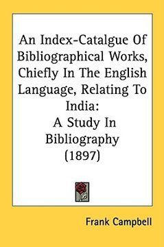 portada an index-catalgue of bibliographical works, chiefly in the english language, relating to india: a study in bibliography (1897) (en Inglés)