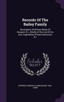 portada Records Of The Bailey Family: Decendants Of William Bailey Of Newport, R.i., Chiefly In The Line Of His Son, Hugh Bailey Of East Greenwich, R.i
