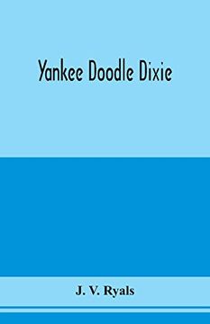 portada Yankee Doodle Dixie; Or, Love the Light of Life. An Historical Romance, Illustrative of Life and Love in an old Virginia Country Home, and Also an. Opinions Which Culminated in the Civil war (en Inglés)