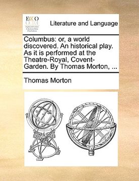 portada columbus: or, a world discovered. an historical play. as it is performed at the theatre-royal, covent-garden. by thomas morton, (en Inglés)